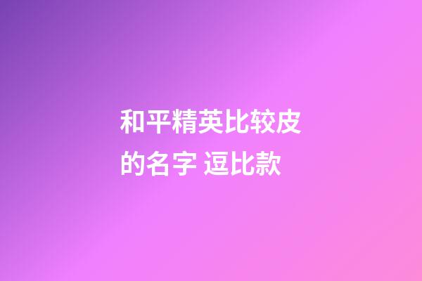 和平精英比较皮的名字 逗比款